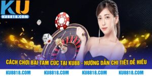 Cách Chơi Bài Tam Cúc Tại KU88 - Hướng Dẫn Chi Tiết Dễ Hiểu