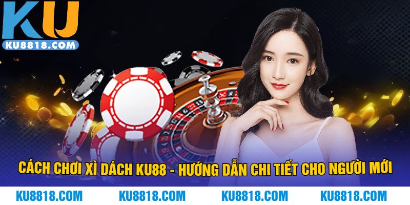 Cách Chơi Xì Dách KU88 - Hướng Dẫn Chi Tiết Cho Người Mới