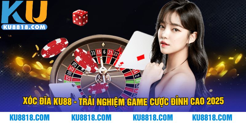 Xóc Đĩa KU88 - Trải Nghiệm Game Cược Đỉnh Cao 2025